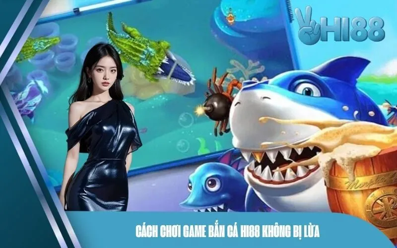 Cách chơi game bắn cá Hi88 không bị lừa