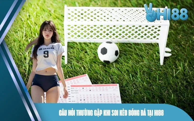 Câu hỏi thường gặp khi soi kèo bóng đá tại Hi88