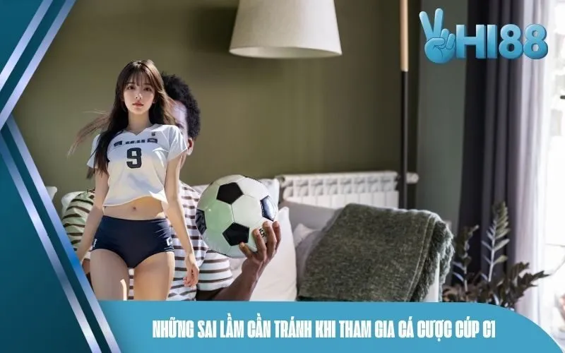 Những sai lầm cần tránh khi tham gia cá cược Cúp C1
