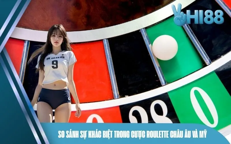 So sánh sự khác biệt trong cược Roulette châu Âu và Mỹ