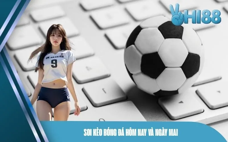 Soi Kèo Bóng Đá Hôm Nay và Ngày Mai
