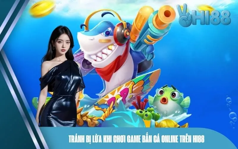 Tránh Bị Lừa Khi Chơi Game Bắn Cá Online Trên Hi88